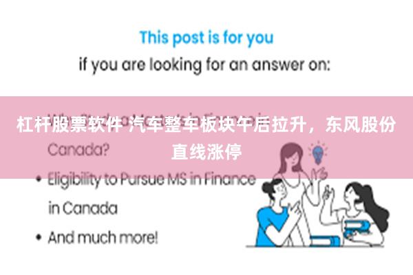 杠杆股票软件 汽车整车板块午后拉升，东风股份直线涨停