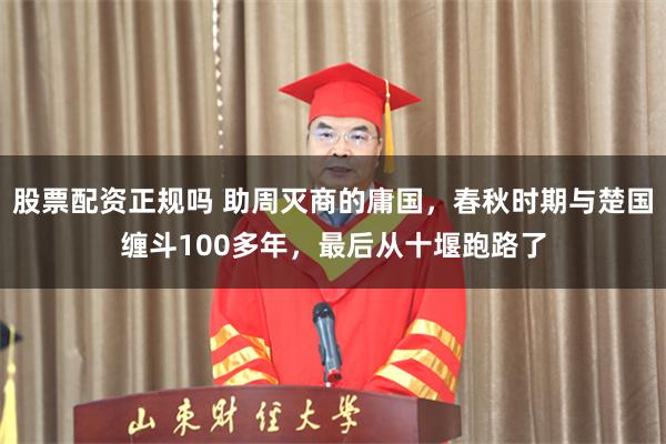 股票配资正规吗 助周灭商的庸国，春秋时期与楚国缠斗100多年，最后从十堰跑路了