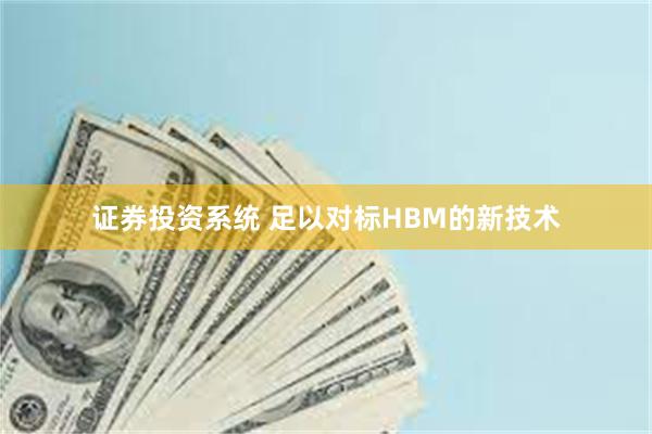 证券投资系统 足以对标HBM的新技术