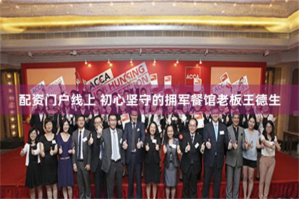 配资门户线上 初心坚守的拥军餐馆老板王德生