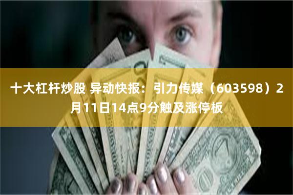 十大杠杆炒股 异动快报：引力传媒（603598）2月11日14点9分触及涨停板