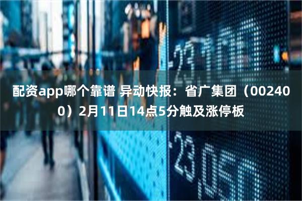 配资app哪个靠谱 异动快报：省广集团（002400）2月11日14点5分触及涨停板
