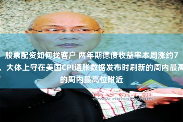 股票配资如何找客户 两年期德债收益率本周涨约7个基点，大体上守在美国CPI通胀数据发布时刷新的周内最高位附近