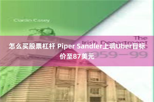 怎么买股票杠杆 Piper Sandler上调Uber目标价至87美元