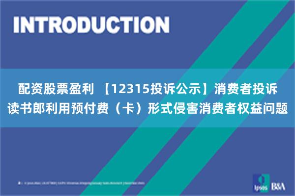 配资股票盈利 【12315投诉公示】消费者投诉读书郎利用预付费（卡）形式侵害消费者权益问题