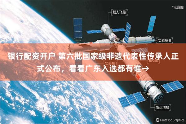 银行配资开户 第六批国家级非遗代表性传承人正式公布，看看广东入选都有谁→