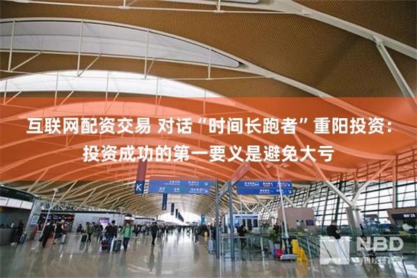 互联网配资交易 对话“时间长跑者”重阳投资：投资成功的第一要义是避免大亏