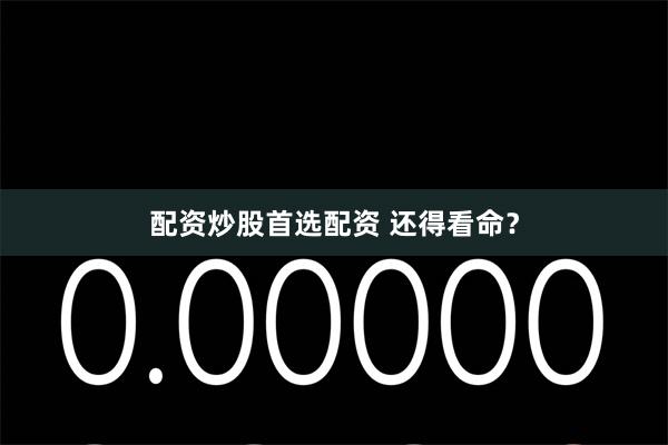 配资炒股首选配资 还得看命？
