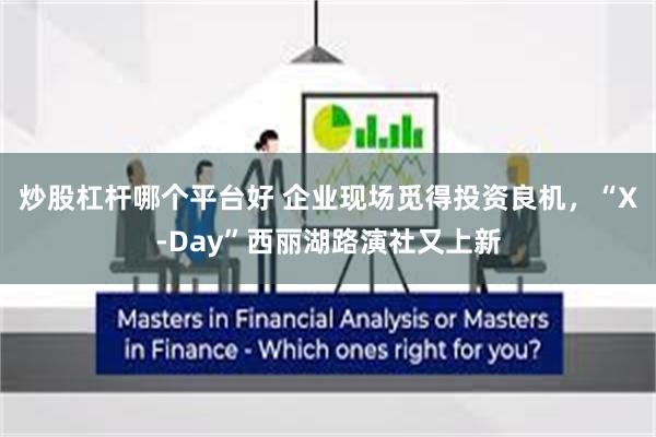 炒股杠杆哪个平台好 企业现场觅得投资良机，“X-Day”西丽湖路演社又上新