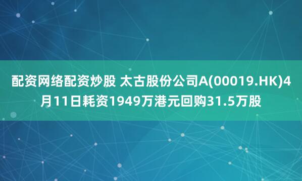 配资网络配资炒股 太古股份公司A(00019.HK)4月11日耗资1949万港元回购31.5万股