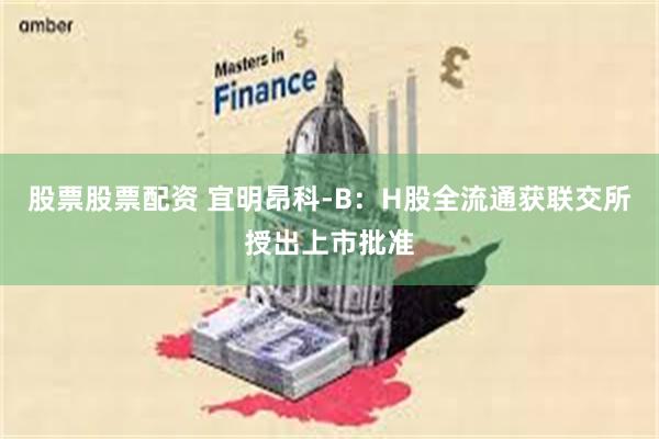 股票股票配资 宜明昂科-B：H股全流通获联交所授出上市批准