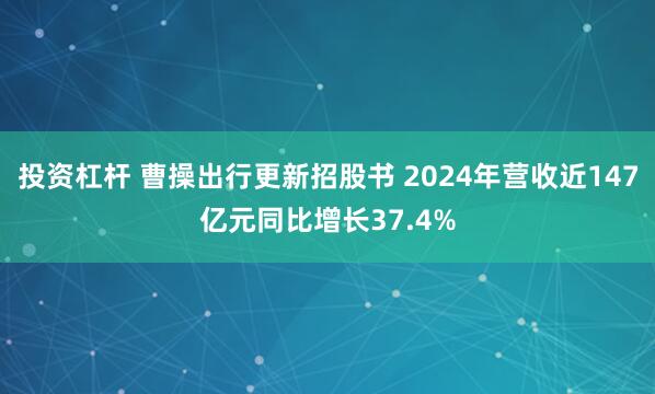 投资杠杆 曹操出行更新招股书 2024年营收近147亿元同比增长37.4%