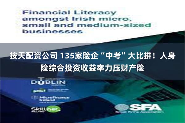 按天配资公司 135家险企“中考”大比拼！人身险综合投资收益率力压财产险