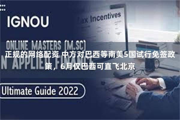 正规的网络配资 中方对巴西等南美5国试行免签政策，6月仅巴西可直飞北京
