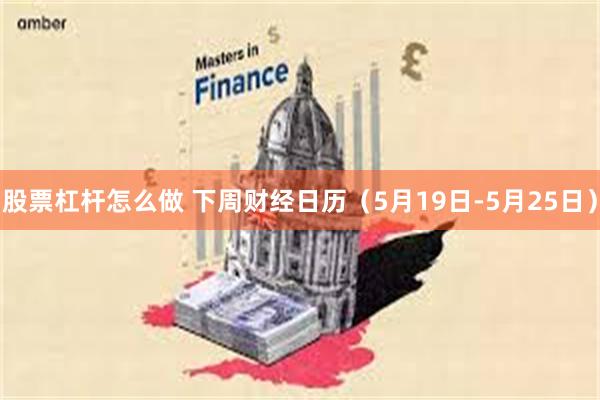 股票杠杆怎么做 下周财经日历（5月19日-5月25日）