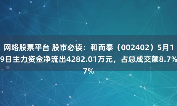 网络股票平台 股市必读：和而泰（002402）5月19日主力资金净流出4282.01万元，占总成交额8.7%