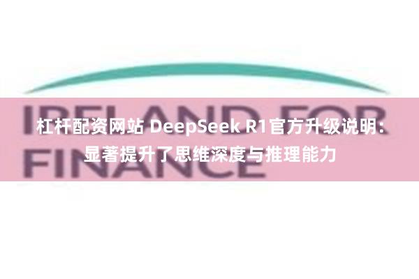 杠杆配资网站 DeepSeek R1官方升级说明：显著提升了思维深度与推理能力