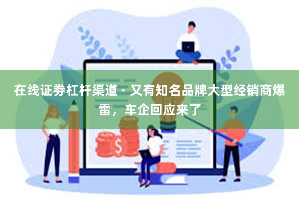 在线证劵杠杆渠道 · 又有知名品牌大型经销商爆雷，车企回应来了