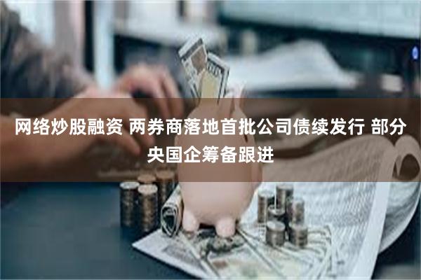 网络炒股融资 两券商落地首批公司债续发行 部分央国企筹备跟进