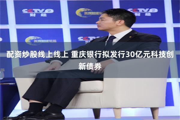 配资炒股线上线上 重庆银行拟发行30亿元科技创新债券
