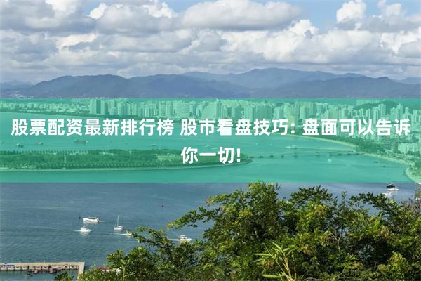 股票配资最新排行榜 股市看盘技巧: 盘面可以告诉你一切!