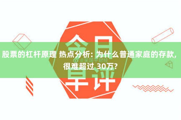 股票的杠杆原理 热点分析: 为什么普通家庭的存款, 很难超过 30万?