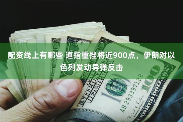 配资线上有哪些 道指重挫将近900点，伊朗对以色列发动导弹反击
