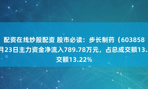 配资在线炒股配资 股市必读：步长制药（603858）6月23日主力资金净流入789.78万元，占总成交额13.22%