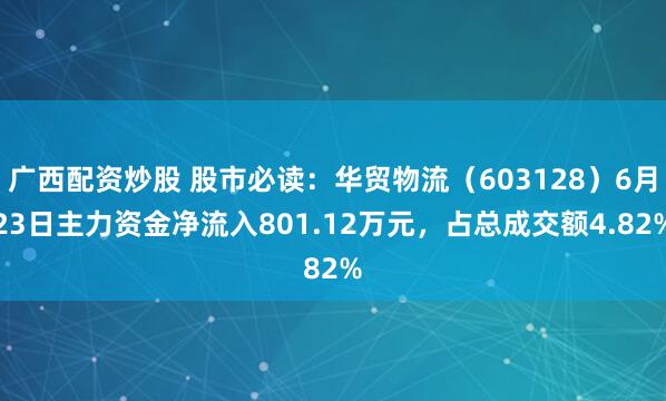 广西配资炒股 股市必读：华贸物流（603128）6月23日主力资金净流入801.12万元，占总成交额4.82%