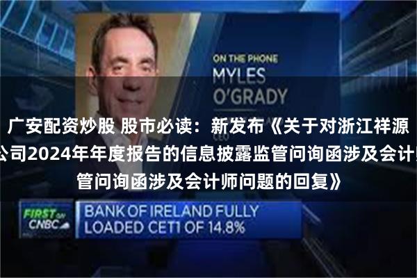 广安配资炒股 股市必读：新发布《关于对浙江祥源文旅股份有限公司2024年年度报告的信息披露监管问询函涉及会计师问题的回复》