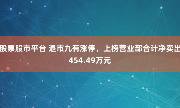 股票股市平台 退市九有涨停，上榜营业部合计净卖出454.49万元