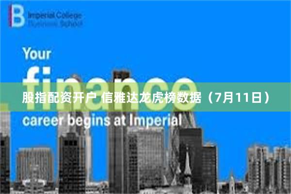 股指配资开户 信雅达龙虎榜数据（7月11日）