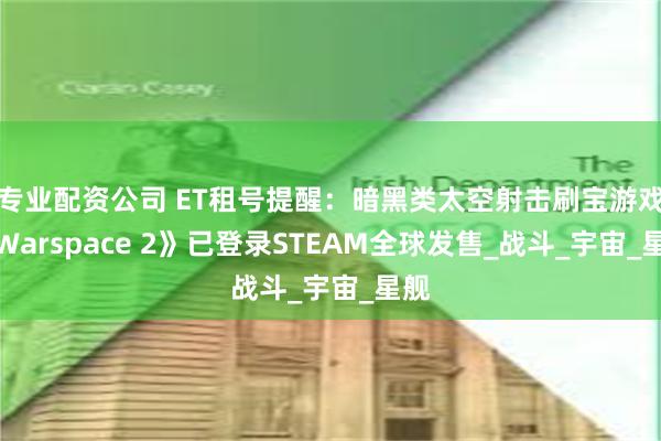 专业配资公司 ET租号提醒：暗黑类太空射击刷宝游戏《Warspace 2》已登录STEAM全球发售_战斗_宇宙_星舰