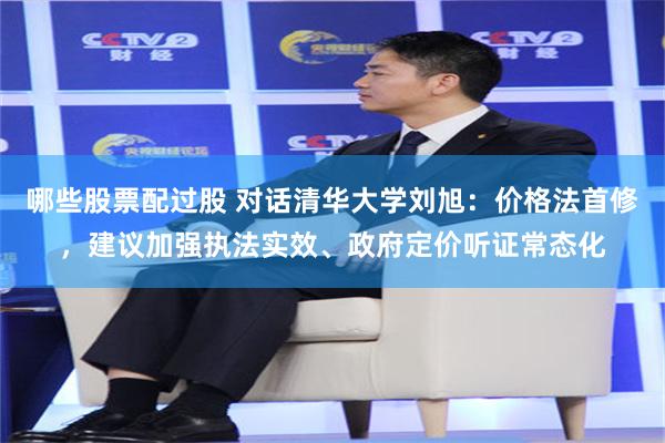 哪些股票配过股 对话清华大学刘旭：价格法首修，建议加强执法实效、政府定价听证常态化