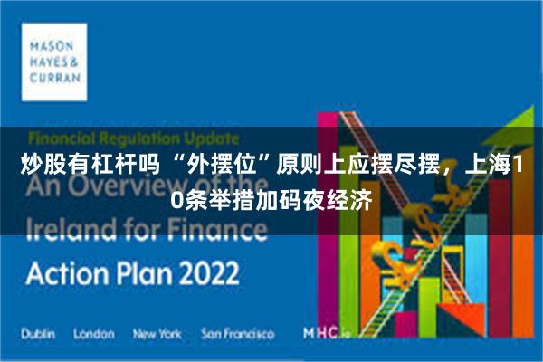 炒股有杠杆吗 “外摆位”原则上应摆尽摆，上海10条举措加码夜经济