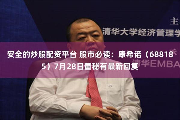 安全的炒股配资平台 股市必读：康希诺（688185）7月28日董秘有最新回复