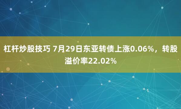 杠杆炒股技巧 7月29日东亚转债上涨0.06%，转股溢价率22.02%