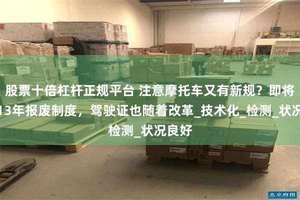 股票十倍杠杆正规平台 注意摩托车又有新规？即将取消13年报废制度，驾驶证也随着改革_技术化_检测_状况良好