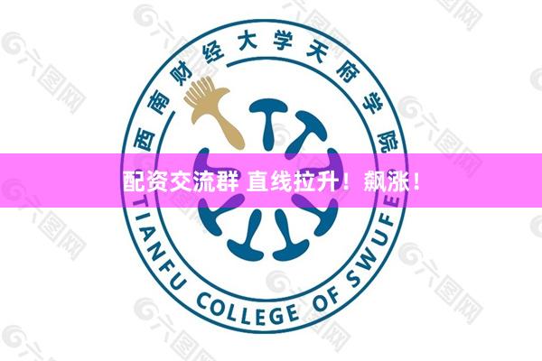 配资交流群 直线拉升！飙涨！