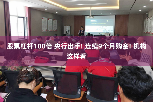 股票杠杆100倍 央行出手! 连续9个月购金! 机构这样看