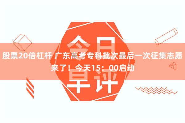 股票20倍杠杆 广东高考专科批次最后一次征集志愿来了！今天15：00启动