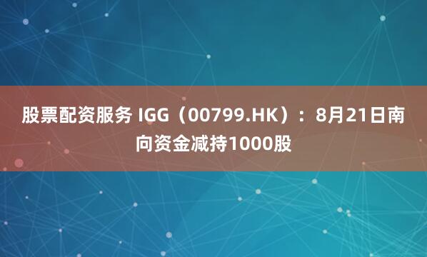 股票配资服务 IGG（00799.HK）：8月21日南向资金减持1000股