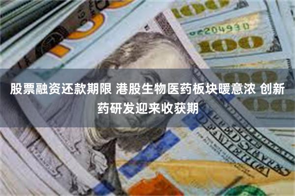 股票融资还款期限 港股生物医药板块暖意浓 创新药研发迎来收获期