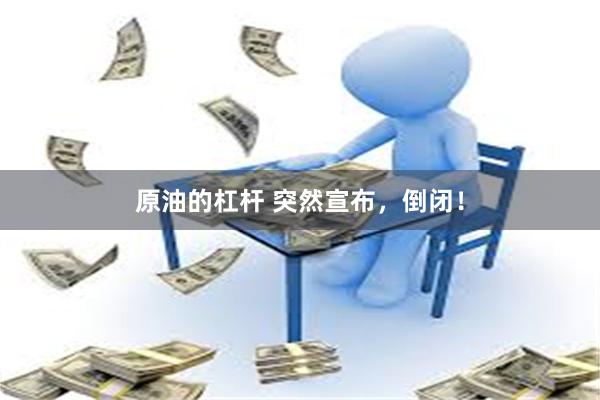 原油的杠杆 突然宣布，倒闭！