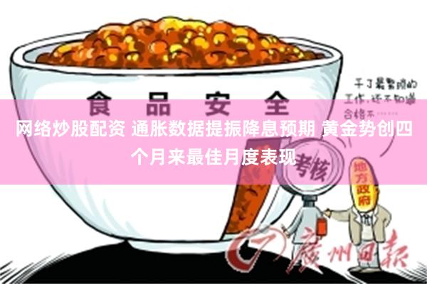 网络炒股配资 通胀数据提振降息预期 黄金势创四个月来最佳月度表现