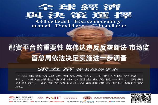 配资平台的重要性 英伟达违反反垄断法 市场监管总局依法决定实施进一步调查