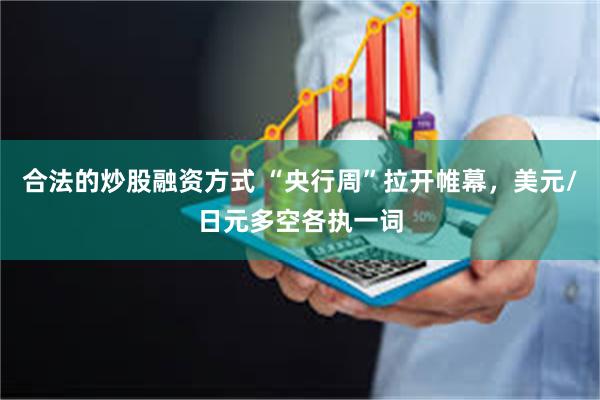 合法的炒股融资方式 “央行周”拉开帷幕，美元/日元多空各执一词