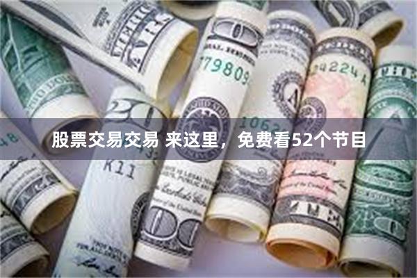股票交易交易 来这里,免费看52个节目