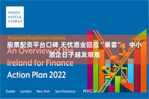 股票配资平台口碑 无忧酒业回应“暴雷”，中小酒企日子越发艰难