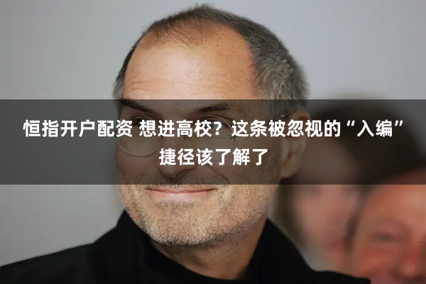 恒指开户配资 想进高校?这条被忽视的“入编”捷径该了解了